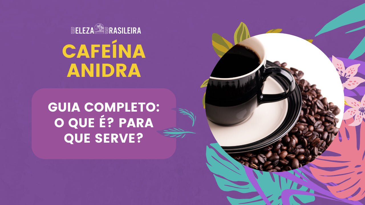 Cafeína Anidra: Guia completo - O que é? Para que serve? - BELEZA BRASILEIRA