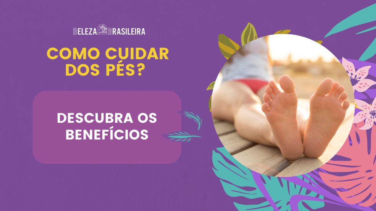 Como Cuidar dos Pés? Descubra os Benefícios - BELEZA BRASILEIRA